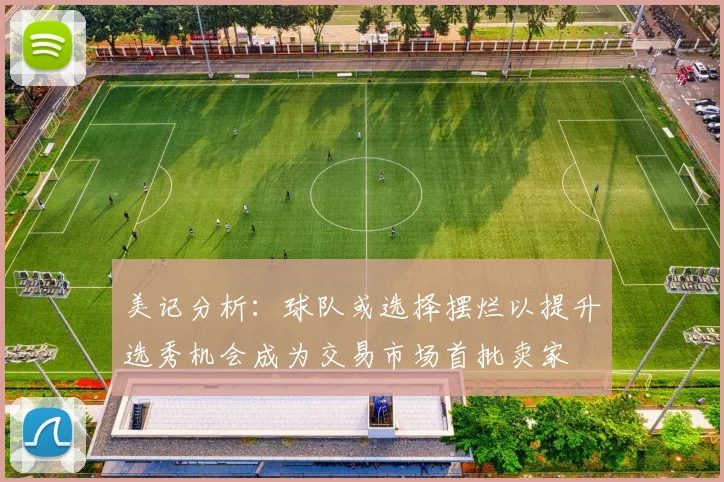 美记分析：球队或选择摆烂以提升选秀机会成为交易市场首批卖家