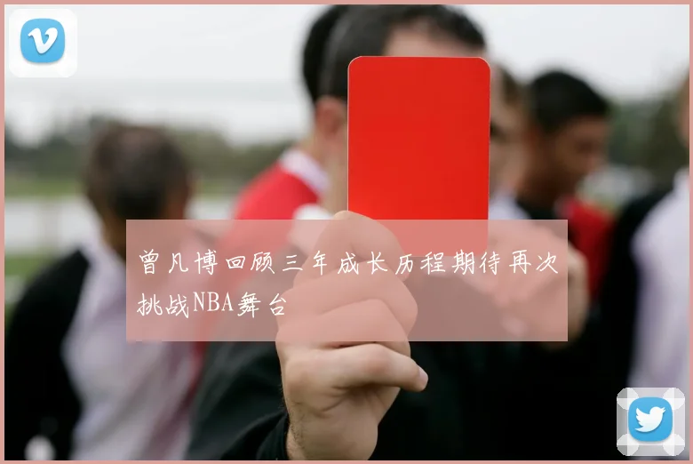 曾凡博回顾三年成长历程期待再次挑战NBA舞台