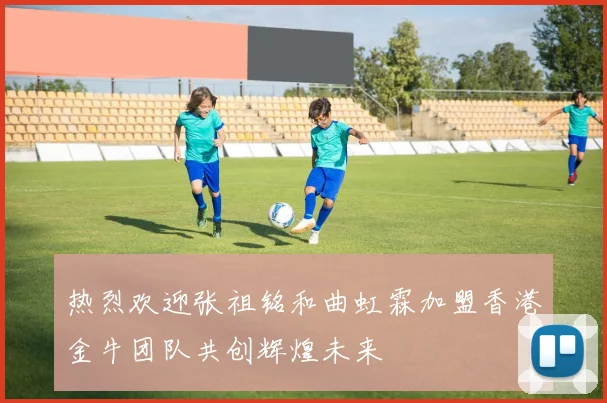 热烈欢迎张祖铭和曲虹霖加盟香港金牛团队共创辉煌未来
