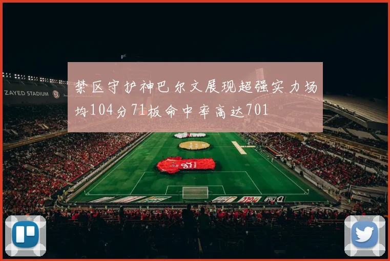 禁区守护神巴尔文展现超强实力场均104分71板命中率高达701