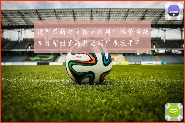 德甲最新积分榜分析拜仁强势领跑多特霍村紧随其后药厂表现平平