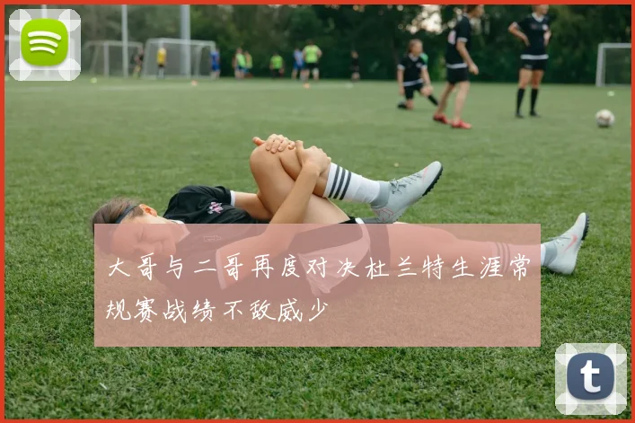 大哥与二哥再度对决杜兰特生涯常规赛战绩不敌威少