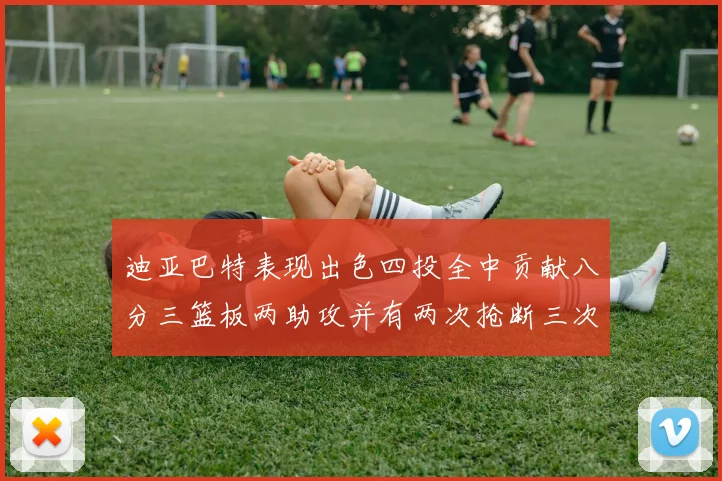 迪亚巴特表现出色四投全中贡献八分三篮板两助攻并有两次抢断三次盖帽