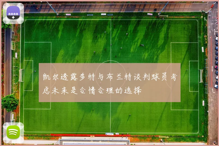 凯尔透露多特与布兰特谈判球员考虑未来是合情合理的选择