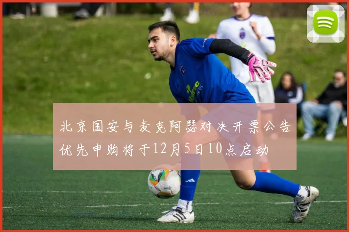 北京国安与麦克阿瑟对决开票公告优先申购将于12月5日10点启动