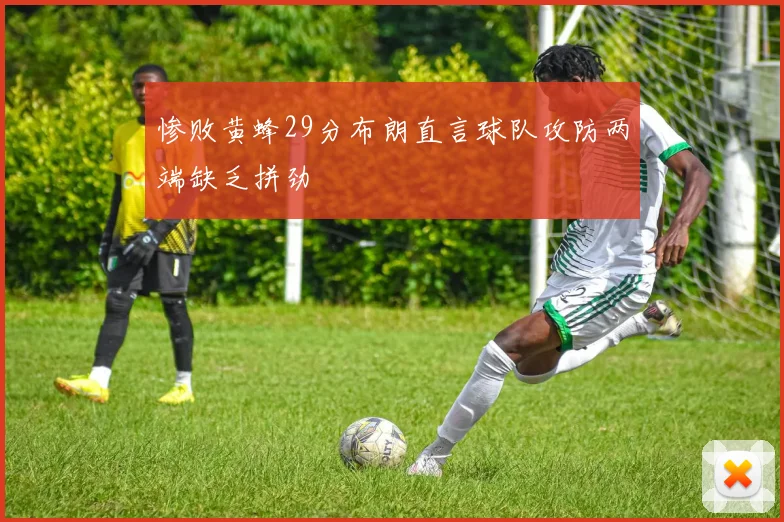惨败黄蜂29分布朗直言球队攻防两端缺乏拼劲