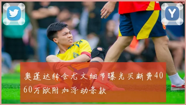 奥蓬达转会尤文细节曝光买断费4060万欧附加浮动条款
