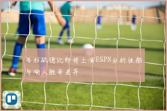 洛杉矶德比即将上演ESPN分析快船与湖人胜率差异