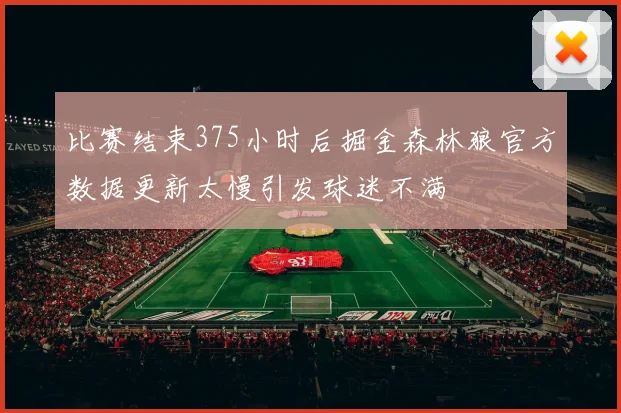 比赛结束375小时后掘金森林狼官方数据更新太慢引发球迷不满