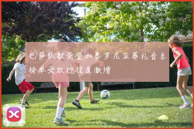 巴萨队歌荣登加泰罗尼亚葬礼音乐榜单受欢迎程度激增