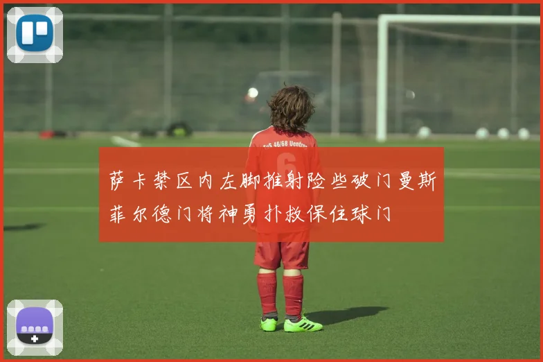 萨卡禁区内左脚推射险些破门曼斯菲尔德门将神勇扑救保住球门