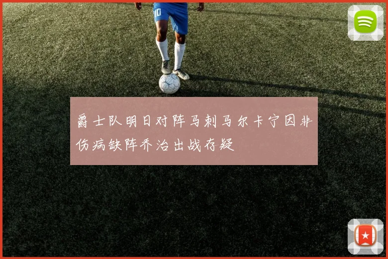 爵士队明日对阵马刺马尔卡宁因非伤病缺阵乔治出战存疑